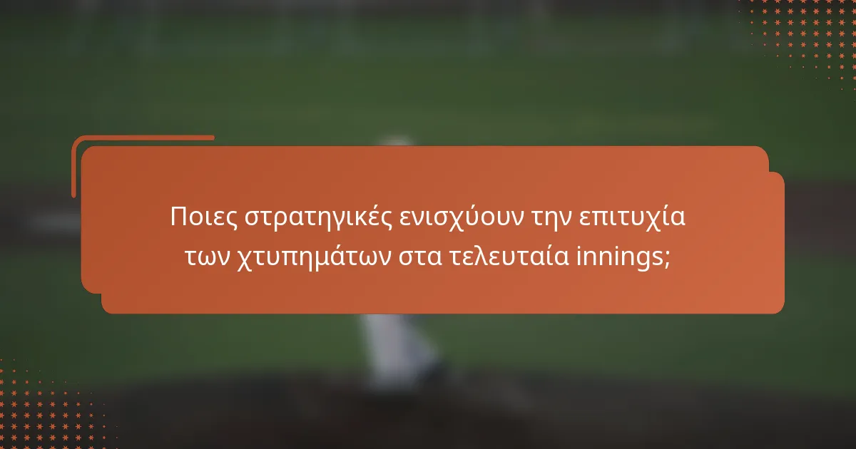 Ποιες στρατηγικές ενισχύουν την επιτυχία των χτυπημάτων στα τελευταία innings;