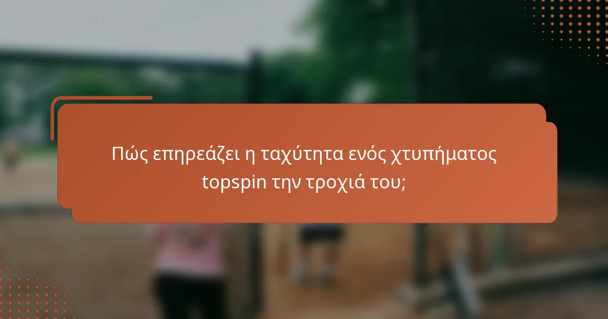 Πώς επηρεάζει η ταχύτητα ενός χτυπήματος topspin την τροχιά του;